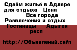 Сдаём жильё в Адлере для отдыха › Цена ­ 550-600 - Все города Развлечения и отдых » Гостиницы   . Адыгея респ.